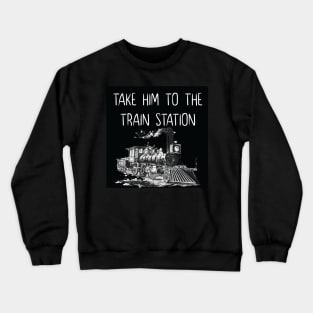 take him to the train station Crewneck Sweatshirt